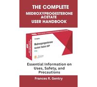 The Complete Medroxyprogesterone Acetate User Handbook: Essential Information on Uses, Safety, and Precautions