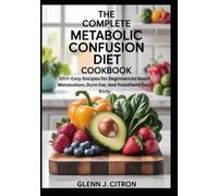 The Complete Metabolic Confusion Diet Cookbook: 100+ Easy Recipes for Beginners to Boost Metabolism, Burn Fat, and Transform Your Body