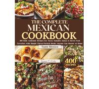 THE COMPLETE MEXICAN COOKBOOK: 400 Bold, Authentic Recipes for Tacos, Tamales, Salsas & Street Food Favorites with Simple, Flavor-Packed Meals Anyone ... at Home (The Authentic Global Kitchen Series)