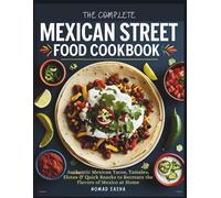 THE COMPLETE MEXICAN STREET FOOD COOKBOOK: Authentic Mexican Tacos, Tamales, Elotes & Quick Snacks to Recreate the Flavors of Mexico at Home (Nomad Sasha Street Food Series)