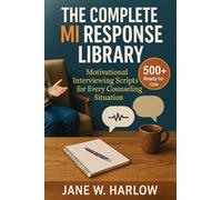 The Complete MI Response Library: 500+ Ready-to-Use Motivational Interviewing Scripts for Every Counseling Situation
