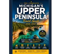THE COMPLETE MICHIGAN'S UPPER PENINSULA TRAVEL GUIDE 2026-2027: Experience More, Miss Nothing, and Explore with Confidence.