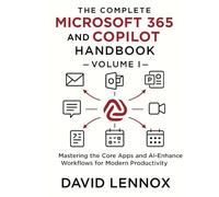 The Complete Microsoft 365 and Copilot Handbook - Volume I: Mastering the Core Apps and AI-Enhanced Workflows for Modern Productivity
