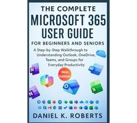The Complete Microsoft 365 User Guide for Beginners and Seniors: A Step-by-Step Walkthrough to Understanding Outlook, OneDrive, Teams, and Groups for Everyday Productivity (MULTI-MEDIA)