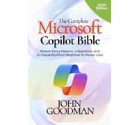 THE COMPLETE MICROSOFT COPILOT BIBLE: Master Every Feature, Integration, and AI Capability From Beginner to Power User