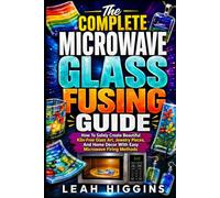 The Complete Microwave Glass Fusing Guide: How To Safely Create Beautiful Kiln-Free Glass Art, Jewelry Pieces, And Home Décor With Easy Microwave Firing Methods