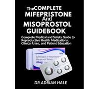 The Complete Mifepristone and Misoprostol Guidebook: A Complete Medical and Safety Guide to Reproductive Health Medications, Clinical Uses, and Patient Education