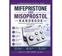The Complete Mifepristone and Misoprostol Handbook: An Evidence-Based Guide to Pharmacology, Clinical Applications, Safety, Patient Care, and Current Best Practices