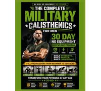 The Complete Military Calisthenics For Men: 30 Day No Equipment Bodyweight Program for Strength, Muscle, Power & Endurance. Full Progressions from Beginner to Advanced. Transform Your Physique at ...