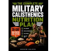 The Complete Military Calisthenics Nutrition Plan: A 28-Day High-Protein Fuel System to Support Every Workout. Build Strength, Restore Energy, and Achieve a Lean, Capable Body with Simple Meals