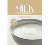 THE COMPLETE MILK COOKING MADE EASY: Creamy & Versatile Recipes - Sauces, Beverages, Bakes, Custards, Soups & More with Fresh Milk (The Complete Ingredient Cookbook Collection)