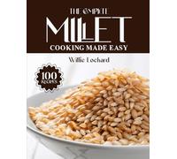 THE COMPLETE MILLET COOKING MADE EASY: Wholesome & Gluten-Free Recipes - Breakfasts, Salads, Mains, Bakes & More with Nutritious Millets (The Complete Ingredient Cookbook Collection)