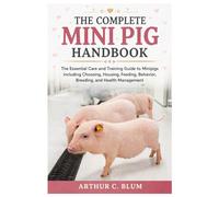 The Complete Mini Pig Handbook: The Essential Care and Training Guide to Minipigs Including Choosing, Housing, Feeding, Behavior, Breeding, and Health Management