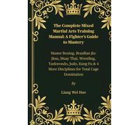 The Complete Mixed Martial Arts Training Manual: A Fighter’s Guide to Mastery: Master Boxing, Brazilian Jiu-Jitsu, Muay Thai, Wrestling, Taekwondo, ... 4 More Disciplines for Total Cage Domination