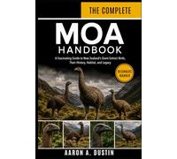 THE COMPLETE MOA HANDBOOK: A Fascinating Guide to New Zealand’s Giant Extinct Birds, Their History, Habitat, and Legacy