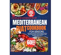 The Complete Modern and Easy Mediterranean Diet Cookbook for Seniors: 200 Simple Recipes, Quick 20-Minute Meals, And A 60-Day Meal Plan For Weight Loss, Longevity, And Vitality