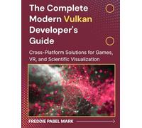 The Complete Modern Vulkan Developer's Guide: Cross-Platform Solutions for Games, VR, and Scientific Visualization (Web Programming and Coding)