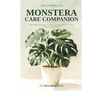 The Complete Monstera Care Companion: Light, Water, Propagation, and Everything Your Swiss Cheese Plant Needs to Thrive (The Complete Plant Parent's Companion)