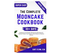 The Complete Mooncake Cookbook: Traditional and Modern Recipes for Mid-Autumn Festival Treats, from Classic Lotus Paste to Creative Flavors