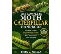 THE COMPLETE MOTH CATERPILLAR HANDBOOK: A Complete Guide to Identifying, Raising, Feeding, Breeding, and Understanding Moth Caterpillars from Egg to Adult Moth