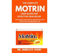 The Complete Motrin User Guide For Effective Pain Relief: Safe Dosage, Side Effects, Interactions, and Expert Tips for Responsible Use