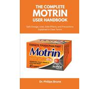 The Complete Motrin User Handbook: Safe Dosage, Uses, Side Effects, and Precautions Explained in Clear Terms