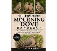THE COMPLETE MOURNING DOVE HANDBOOK: Expert Advice on Raising, Feeding, Housing, and Caring for Healthy Mourning Doves with Confidence