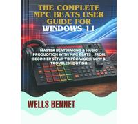 The Complete MPC Beats User Guide for Windows 11: Master Beat Making & Music Production with MPC Beats, From Beginner Setup to Pro Workflow & Troubleshooting (Windows 11 Complete Guide)