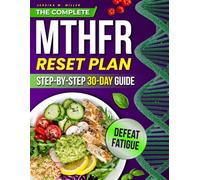 The Complete MTHFR Reset Plan: A Step-by-Step 30-Day Guide to Beat Fatigue, Lift Brain Fog, and Support Healthy Methylation Through Delicious, Real-Life Meals That Heal from the Inside Out