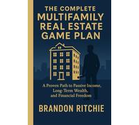 THE COMPLETE MULTIFAMILY REAL ESTATE INVESTING GAME PLAN: A Proven Path to Passive Income, Long-Term Wealth, And Financial Freedom Without Chasing Deals or Taking Big Risks