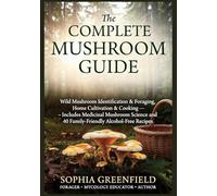The Complete Mushroom Guide: Wild Mushroom Identification & Foraging, Home Cultivation & Cooking Includes Medicinal Mushroom Science and 40 Family-Friendly Alcohol-Free Recipes