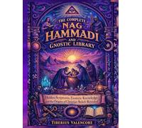 The Complete Nag Hammadi and Gnostic Library: Hidden Scriptures, Esoteric Knowledge, and the Origins of Christian Beliefs Revealed