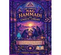 The Complete Nag Hammadi and Gnostic Library: Hidden Scriptures, Esoteric Knowledge, and the Origins of Christian Beliefs Revealed