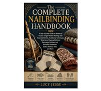 The Complete Nailbinding Handbook: A Step-by-Step Guide to Mastering Ancient Single-Needle Weaving with Essential Stitches, Traditional Techniques, ... Handmade Socks, Mittens, Hats, and More