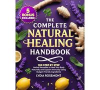 The Complete Natural Healing Handbook: 100 Step by Step Herbal Remedies to Heal Your Body Naturally & Support Immunity Using Budget-Friendly Ingredients - Full Color Edition