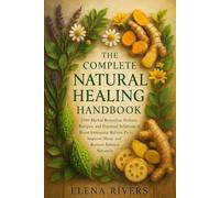 The Complete Natural Healing Handbook: 250+ Herbal Remedies, Holistic Recipes, and Practical Solutions to Boost Immunity, Relieve Pain, Improve Sleep, and Restore Balance Naturally