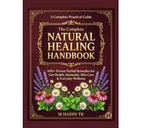 The Complete Natural Healing Handbook: 600+ Proven Herbal Remedies for Gut Health, Immunity, Skin Care & Everyday Wellness