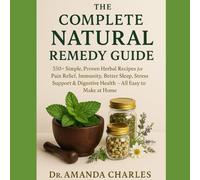THE COMPLETE NATURAL REMEDY GUIDE:: 350+ SIMPLE, PROVEN HERBAL RECIPES FOR PAIN RELIEF, IMMUNITY, BETTER SLEEP, STRESS SUPPORT & DIGESTIVE HEALTH - ALL EASY TO MAKE AT HOME