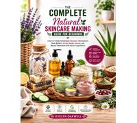 The Complete Natural Skincare Making Guide for Beginners: Learn to Create Homemade Cleansers, Moisturizers, Body Butters, Scrubs, Masks, Serums, and Beauty Treatments with Natural Ingredients