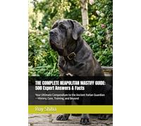 THE COMPLETE NEAPOLITAN MASTIFF GUIDE: 500 Expert Answers & Facts: Your Ultimate Compendium to the Ancient Italian Guardian - History, Care, Training, and Beyond (The Complete Dog Guide Series)