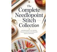 The Complete Needlepoint Stitch Collection: A Detailed Guide to 110+ Stitches, Textures, and Patterns for Beautiful Tapestry Embroidery