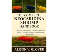THE COMPLETE NEOCARIDINA SHRIMP HANDBOOK: Unlocking The Secrets of Vibrant Neocaridina Shrimp: Comprehensive Care, Breeding and Maintenance