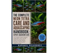 THE COMPLETE NEON TETRA CARE AND AQUASCAPING HANDBOOK: EXPERT AQUARIUM CARE: The Complete Guide to Keeping Healthy Neon Tetras Through Expert Care, ... Prevention, and Long-Term Aquarium Success