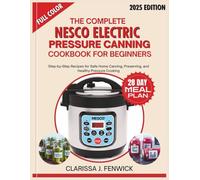 THE COMPLETE NESCO ELECTRIC PRESSURE CANNING COOKBOOK FOR BEGINNERS: Step-by-Step Recipes for Safe Home Canning, Preserving, and Healthy Pressure Cooking