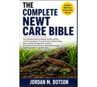 THE COMPLETE NEWT CARE BIBLE: The Ultimate Guide to Raising Healthy, Active, and Thriving Newts Through Proper Habitat Setup, Water Quality ... Monitoring, and Responsible Long-Term Care