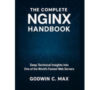The Complete Nginx Handbook: Deep Technical Insights into One of the World’s Fastest Web Servers (Next-Gen Tech Chronicles)