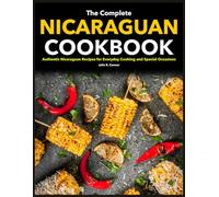 The Complete Nicaraguan Cookbook: Authentic Nicaraguan Recipes for Everyday Cooking and Special Occasions