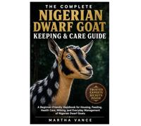 THE COMPLETE NIGERIAN DWARF GOAT KEEPING & CARE GUIDE: A Beginner-Friendly Handbook for Housing, Feeding, Health Care, Milking, and Everyday Management of Nigerian Dwarf Goats