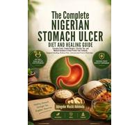 THE COMPLETE NIGERIAN STOMACH ULCER DIET AND HEALING GUIDE: Everyday Foods, Simple Recipes, Lifestyle Tip, and Medical Guidance to Help Protect Your Stomach, Support Healing, Reduce Pain, and Prevent