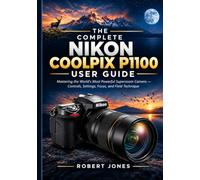 THE COMPLETE NIKON COOLPIX P1100 USER GUIDE: Mastering the World's Most Powerful Superzoom Camera - Controls, Settings, Focus, and Field Technique